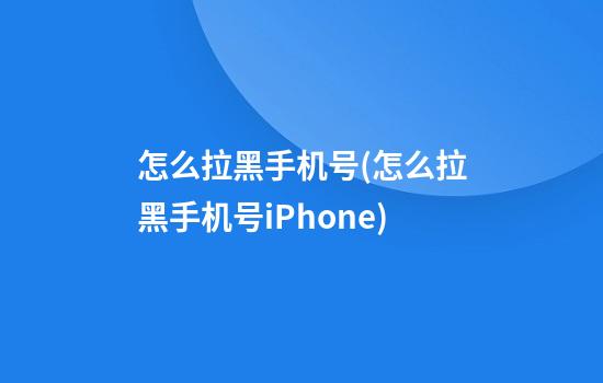 怎么拉黑手机号(怎么拉黑手机号iPhone)