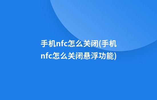 手机nfc怎么关闭(手机nfc怎么关闭悬浮功能)