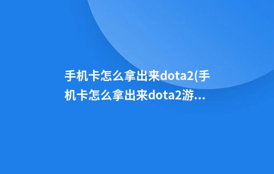 手机卡怎么拿出来dota2(手机卡怎么拿出来dota2游戏)