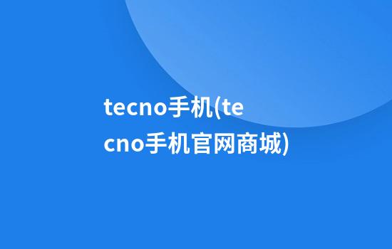 tecno手机(tecno手机官网商城)