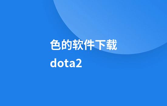 色的软件下载dota2