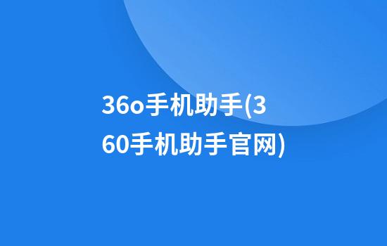 36o手机助手(360手机助手官网)