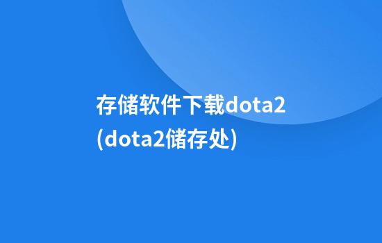 存储软件下载dota2(dota2储存处)