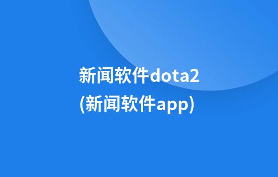 新闻软件dota2(新闻软件app)