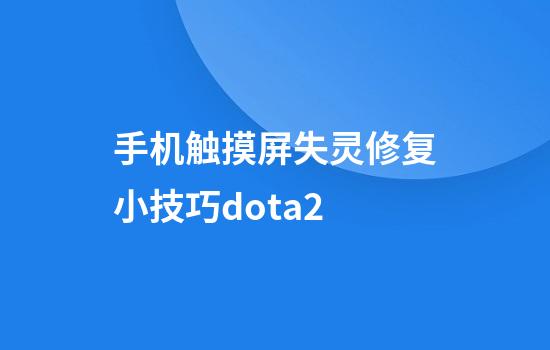 手机触摸屏失灵修复小技巧dota2