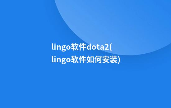 lingo软件dota2(lingo软件如何安装)