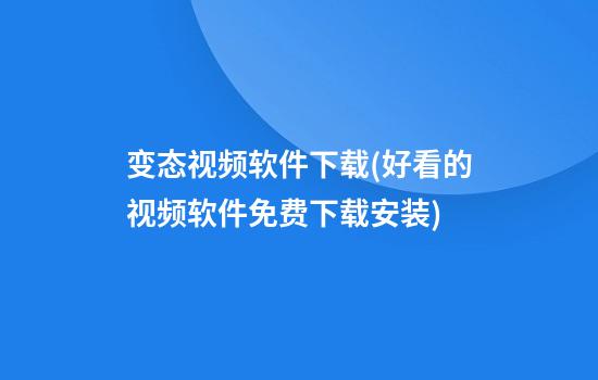 变态视频软件下载(好看的视频软件免费下载安装)