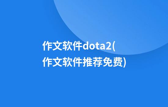 作文软件dota2(作文软件推荐免费)