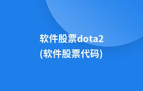 软件股票dota2(软件股票代码)