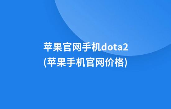 苹果官网手机dota2(苹果手机官网价格)