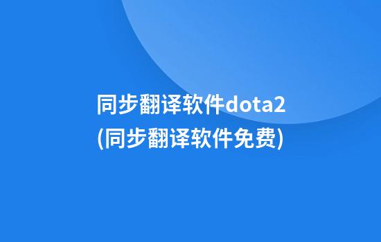 同步翻译软件dota2(同步翻译软件免费)